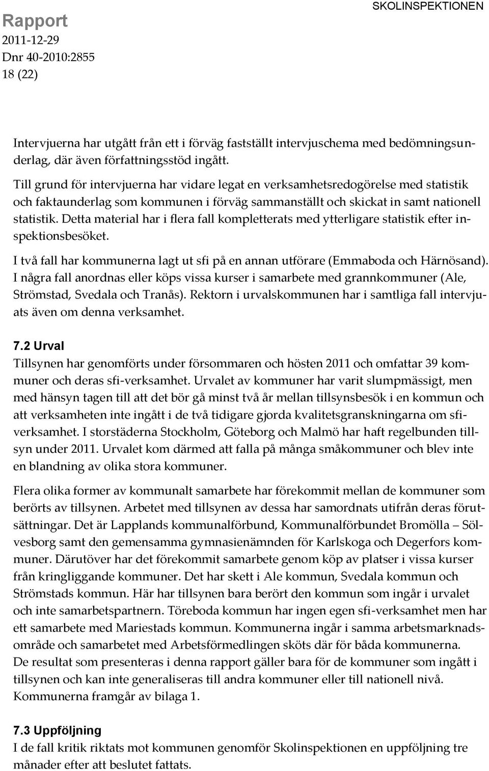 Detta material har i flera fall kompletterats med ytterligare statistik efter inspektionsbesöket. I två fall har kommunerna lagt ut sfi på en annan utförare (Emmaboda och Härnösand).