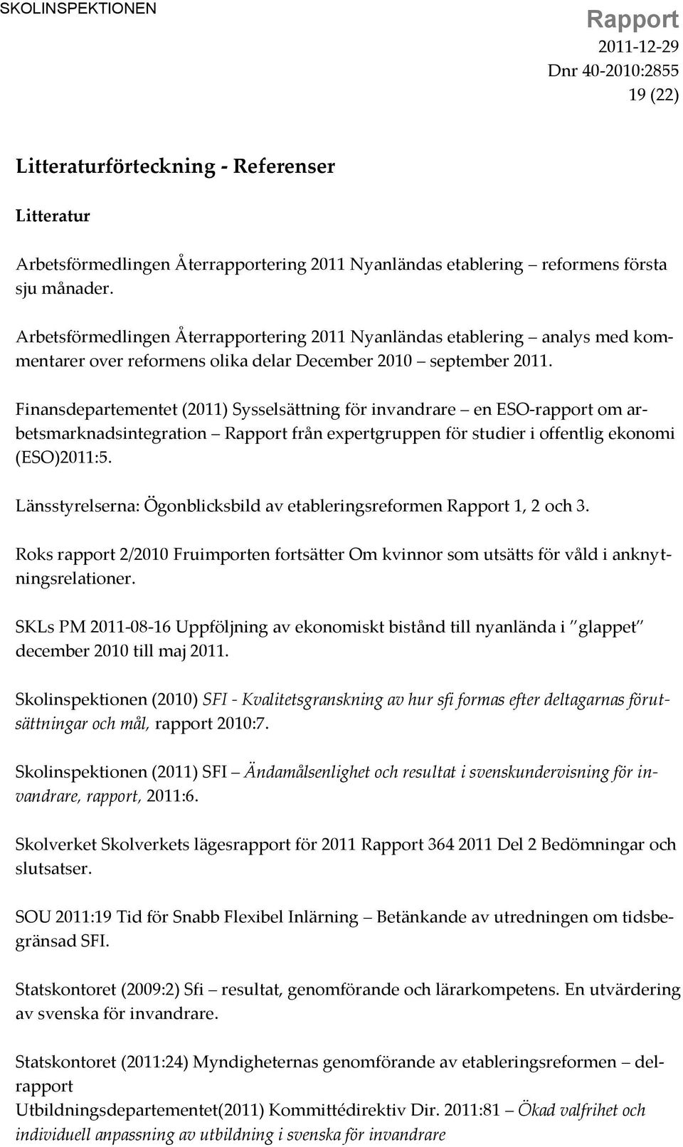 Finansdepartementet (2011) Sysselsättning för invandrare en ESO-rapport om arbetsmarknadsintegration Rapport från expertgruppen för studier i offentlig ekonomi (ESO)2011:5.