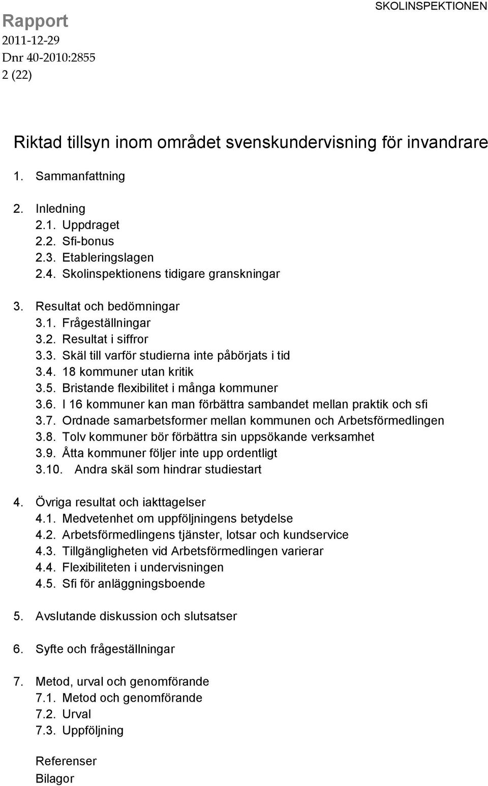 Bristande flexibilitet i många kommuner 3.6. I 16 kommuner kan man förbättra sambandet mellan praktik och sfi 3.7. Ordnade samarbetsformer mellan kommunen och Arbetsförmedlingen 3.8.