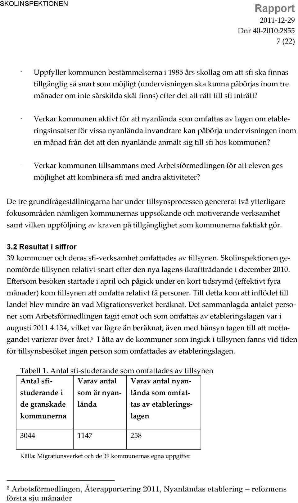 - Verkar kommunen aktivt för att nyanlända som omfattas av lagen om etableringsinsatser för vissa nyanlända invandrare kan påbörja undervisningen inom en månad från det att den nyanlände anmält sig