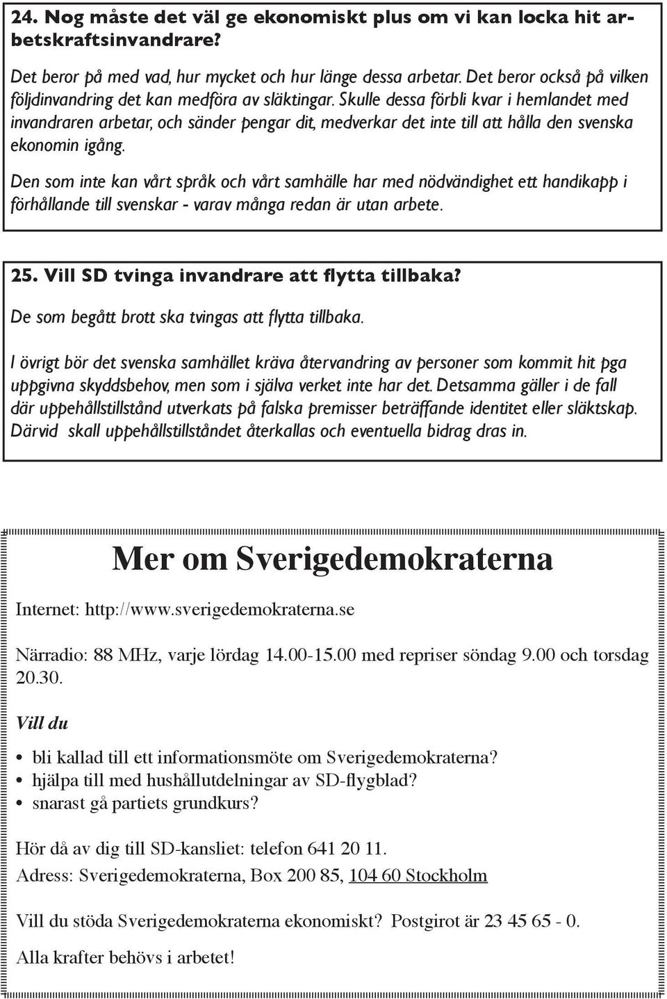 Skulle dessa förbli kvar i hemlandet med invandraren arbetar, och sänder pengar dit, medverkar det inte till att hålla den svenska ekonomin igång.