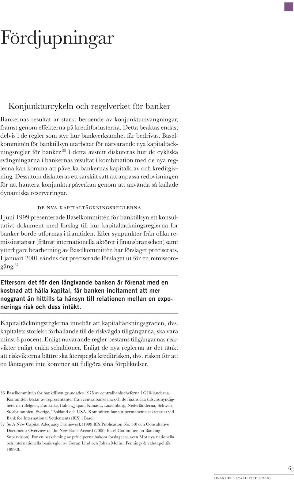 36 I detta avsnitt diskuteras hur de cykliska svängningarna i bankernas resultat i kombination med de nya reglerna kan komma att påverka bankernas kapitalkrav och kreditgivning.