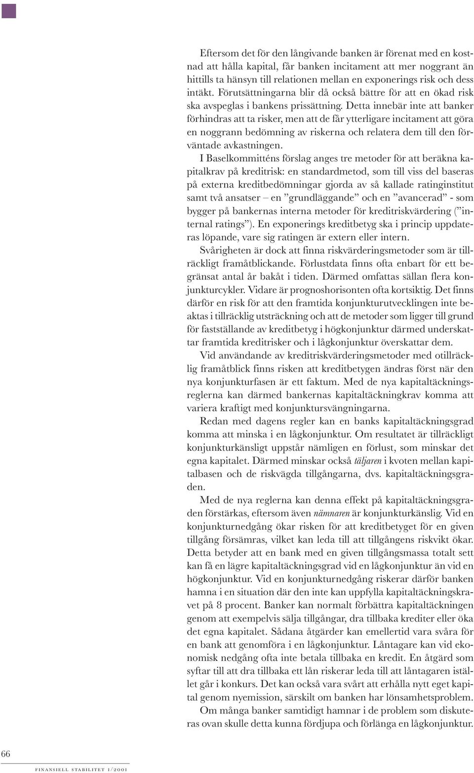 Detta innebär inte att banker förhindras att ta risker, men att de får ytterligare incitament att göra en noggrann bedömning av riskerna och relatera dem till den förväntade avkastningen.