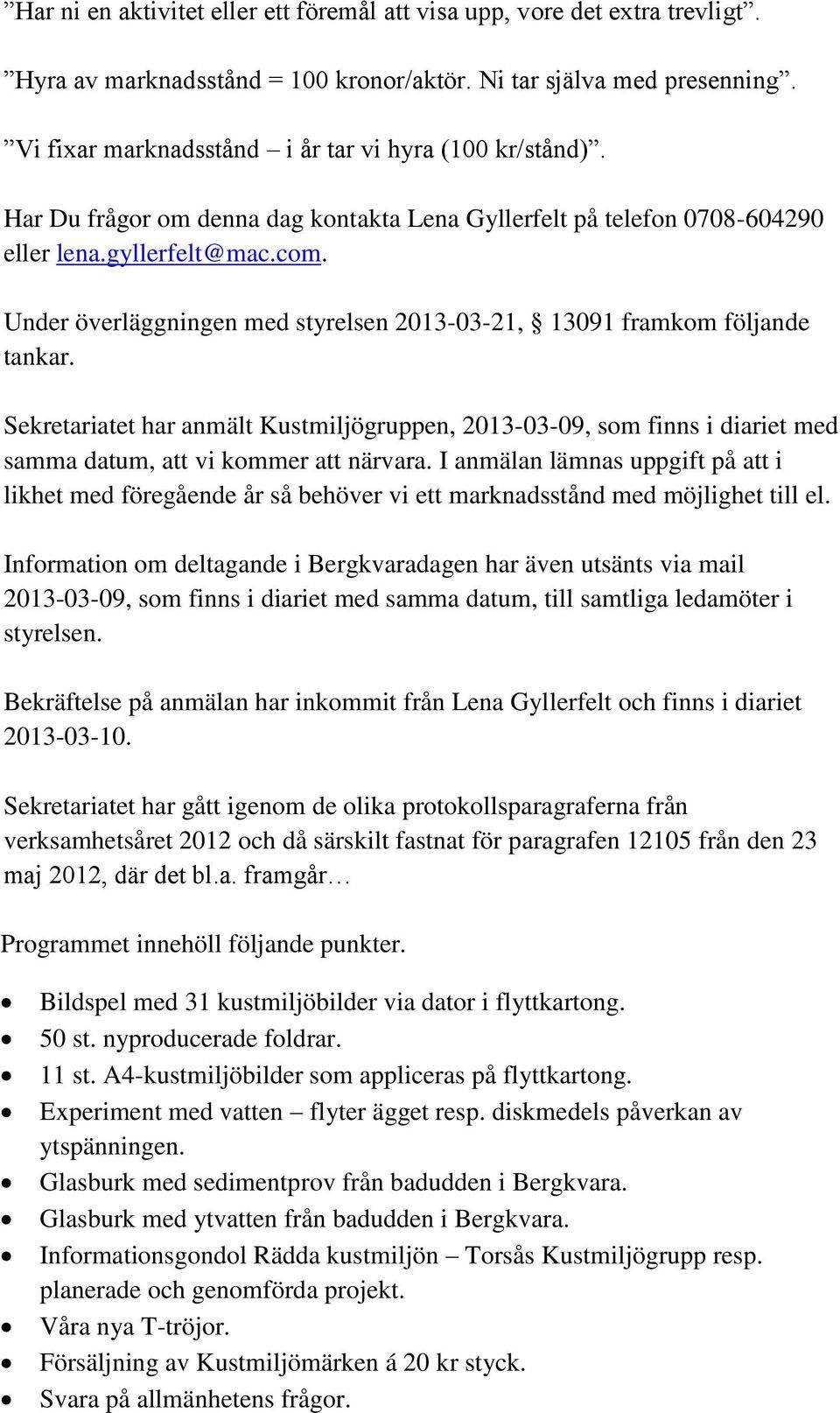 Under överläggningen med styrelsen 2013-03-21, 13091 framkom följande tankar. Sekretariatet har anmält Kustmiljögruppen, 2013-03-09, som finns i diariet med samma datum, att vi kommer att närvara.