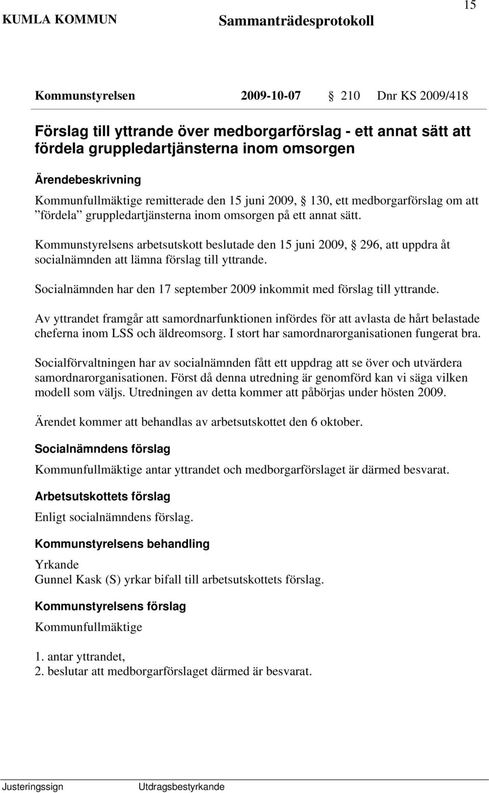 Kommunstyrelsens arbetsutskott beslutade den 15 juni 2009, 296, att uppdra åt socialnämnden att lämna förslag till yttrande. Socialnämnden har den 17 september 2009 inkommit med förslag till yttrande.