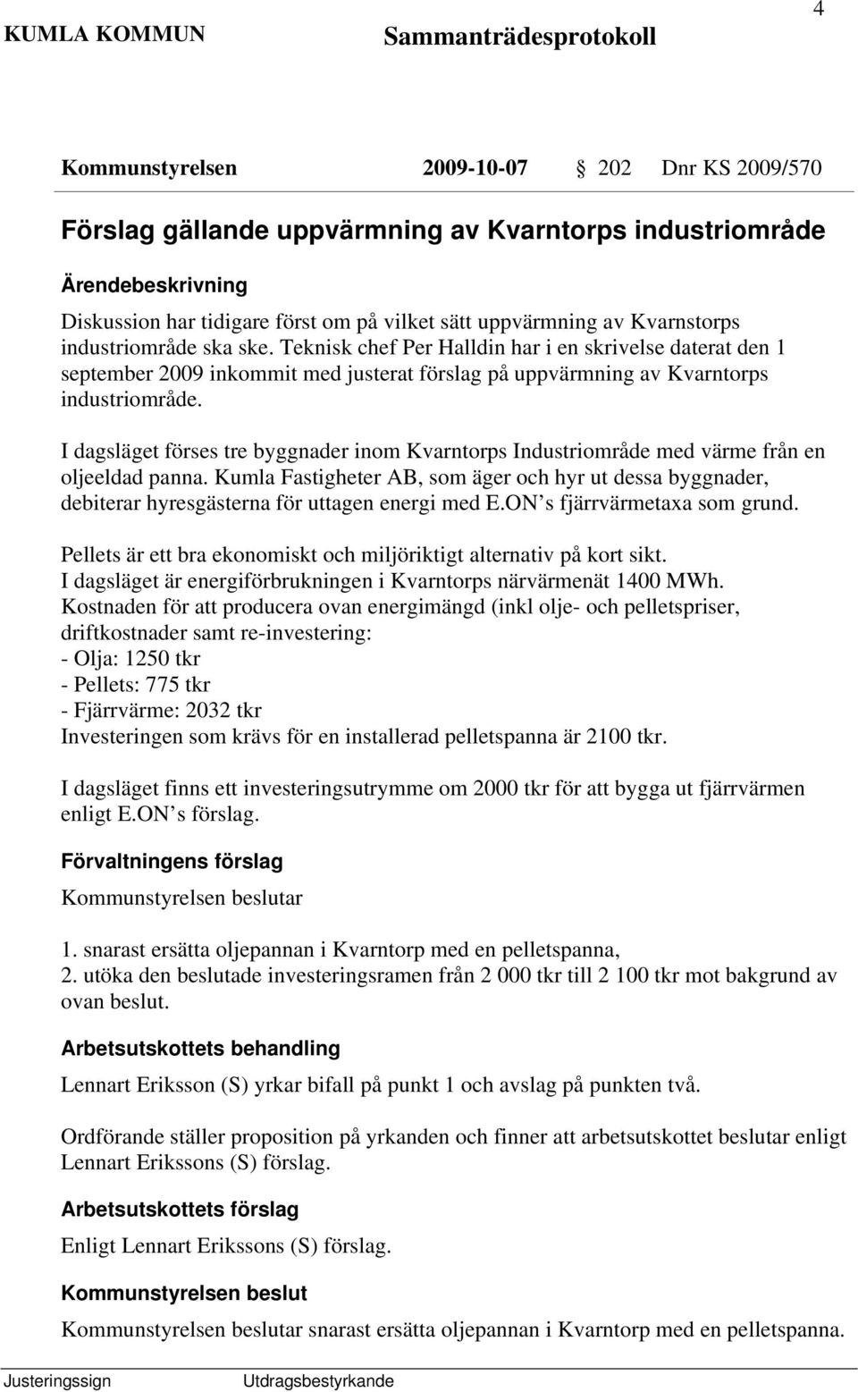 I dagsläget förses tre byggnader inom Kvarntorps Industriområde med värme från en oljeeldad panna.