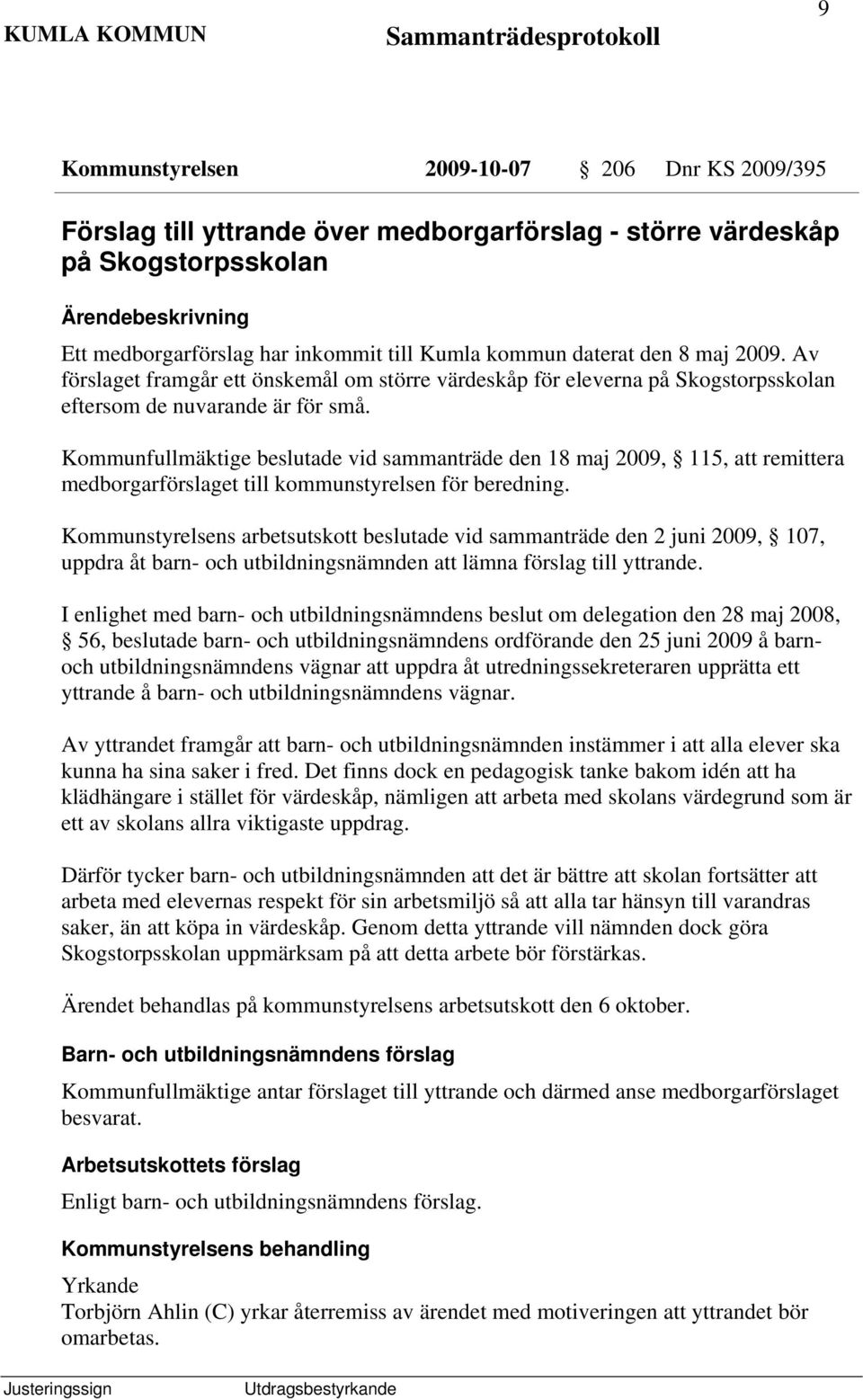 Kommunfullmäktige beslutade vid sammanträde den 18 maj 2009, 115, att remittera medborgarförslaget till kommunstyrelsen för beredning.