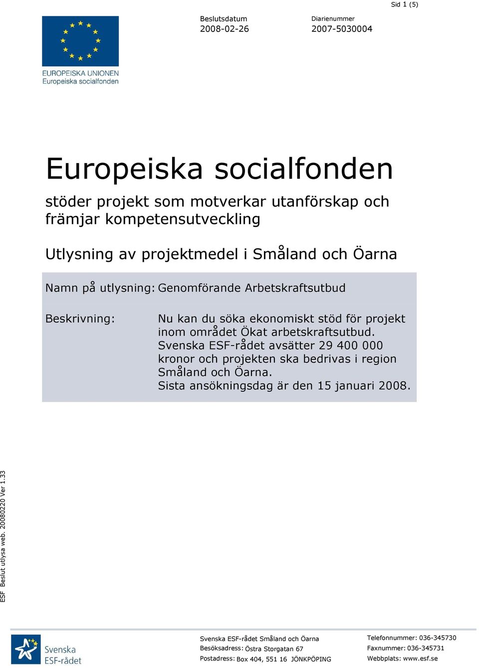 Svenska ESF-rådet avsätter 29 400 000 kronor och projekten ska bedrivas i region Småland och Öarna. Sista ansökningsdag är den 15 januari 2008.