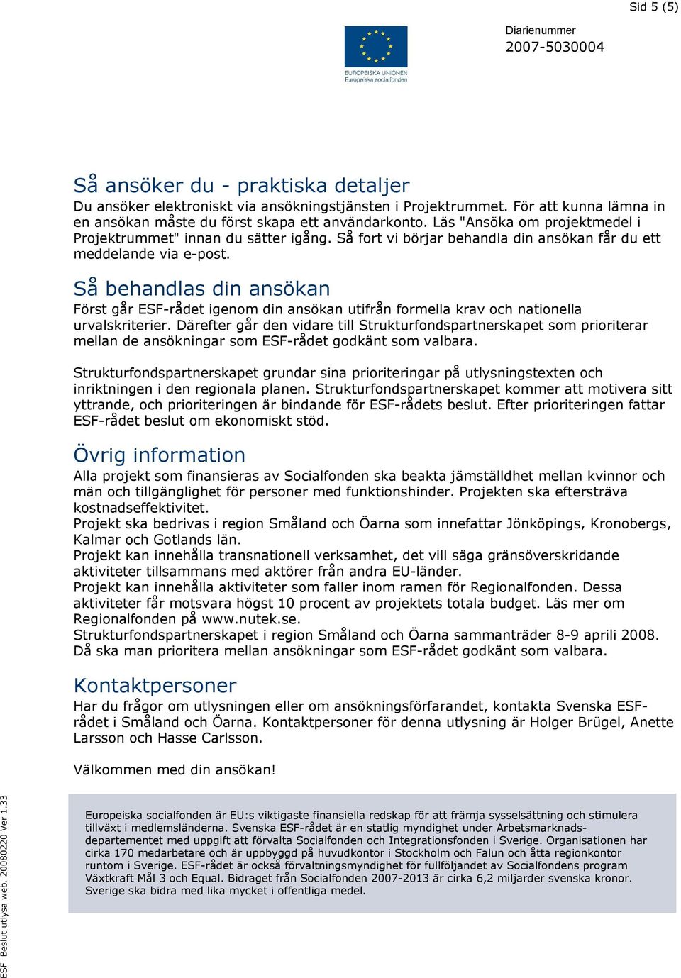 Så behandlas din ansökan Först går ESF-rådet igenom din ansökan utifrån formella krav och nationella urvalskriterier.