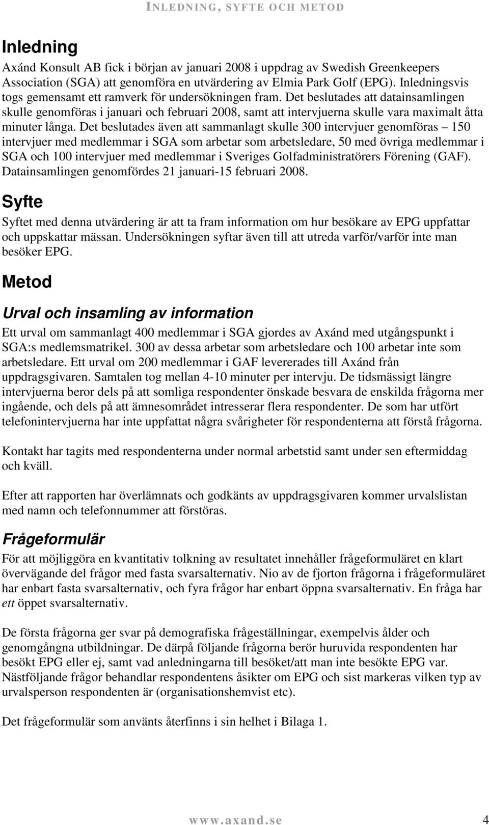 Det beslutades att datainsamlingen skulle genomföras i januari och februari 2008, samt att intervjuerna skulle vara maximalt åtta minuter långa.