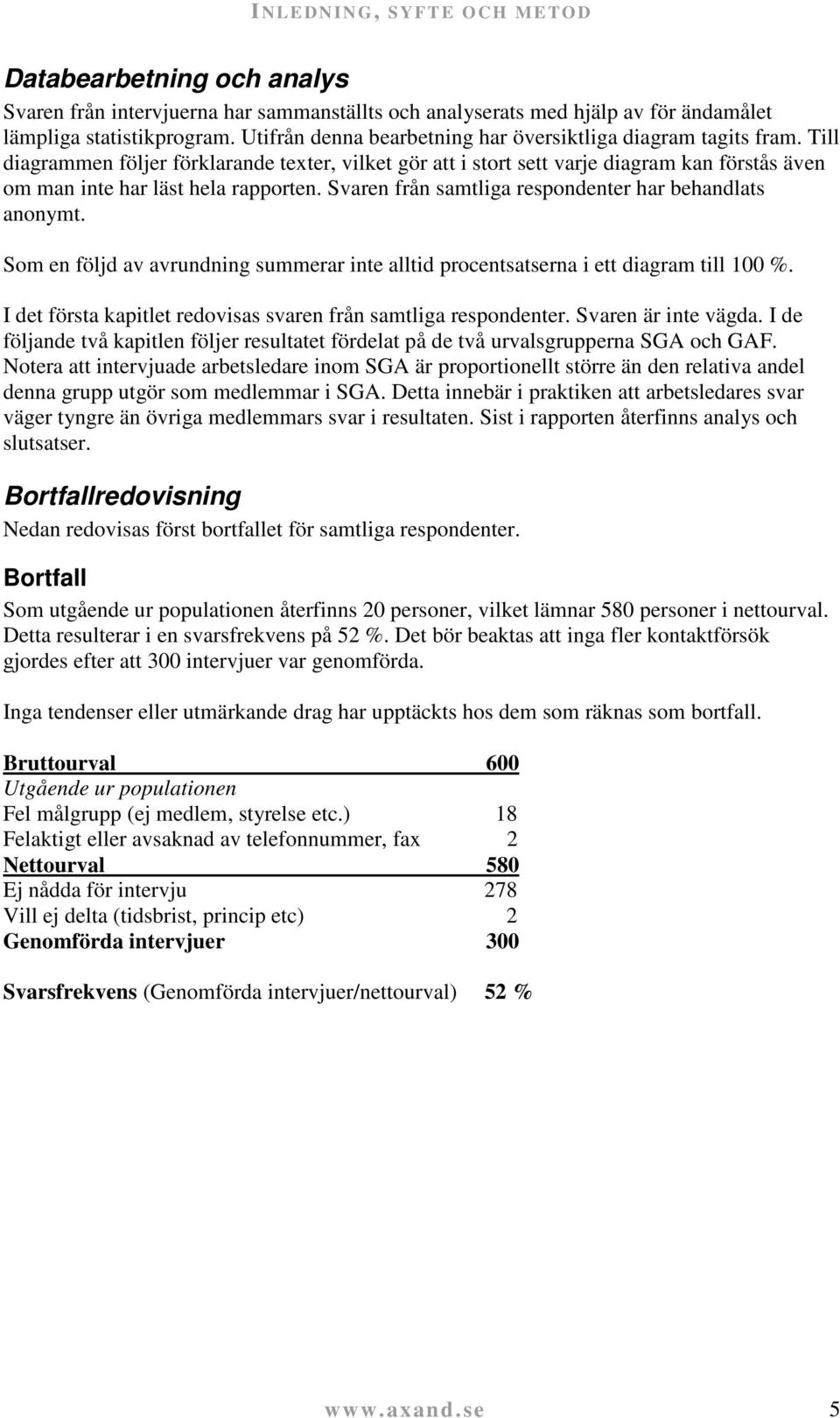 Till diagrammen följer förklarande texter, vilket gör att i stort sett varje diagram kan förstås även om man inte har läst hela rapporten. Svaren från samtliga respondenter har behandlats anonymt.