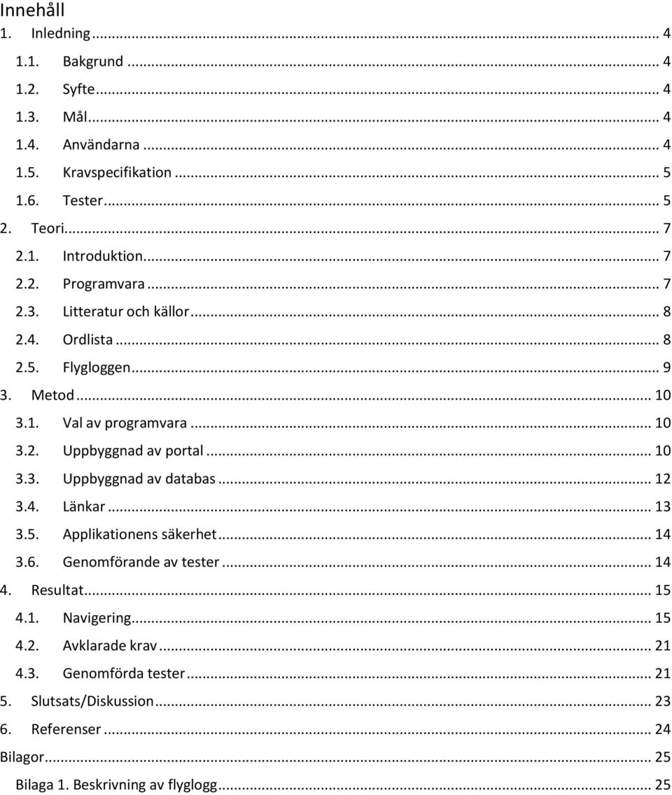 .. 10 3.3. Uppbyggnad av databas... 12 3.4. Länkar... 13 3.5. Applikationens säkerhet... 14 3.6. Genomförande av tester... 14 4. Resultat... 15 4.1. Navigering... 15 4.2. Avklarade krav.