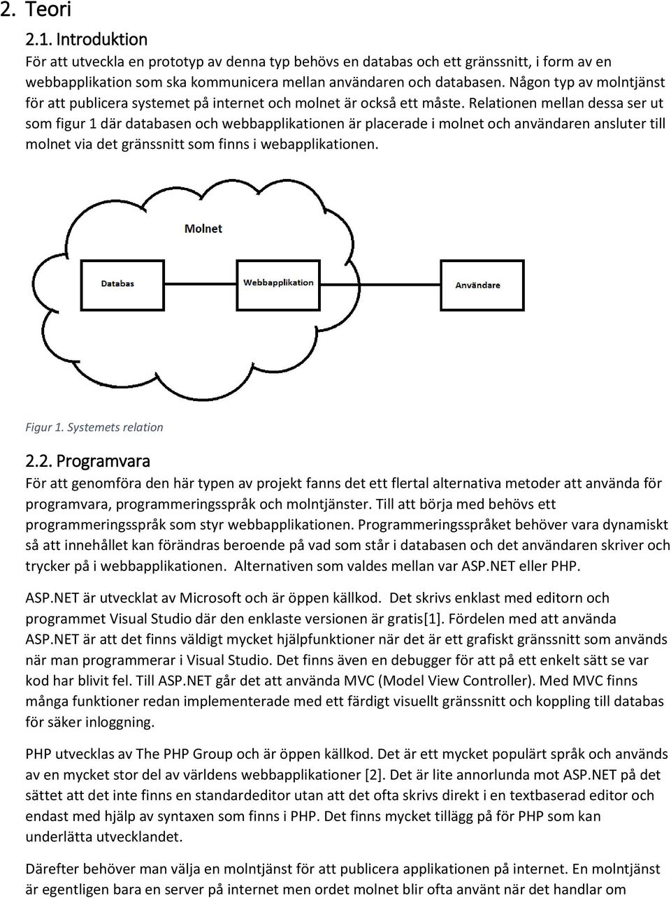 Relationen mellan dessa ser ut som figur 1 där databasen och webbapplikationen är placerade i molnet och användaren ansluter till molnet via det gränssnitt som finns i webapplikationen. Figur 1.