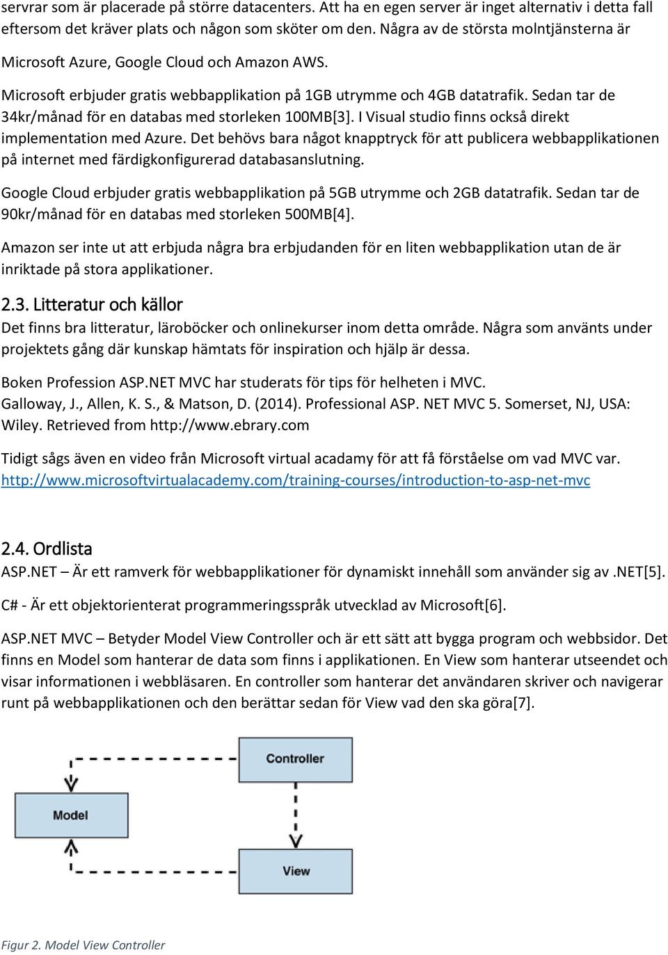 Sedan tar de 34kr/månad för en databas med storleken 100MB[3]. I Visual studio finns också direkt implementation med Azure.