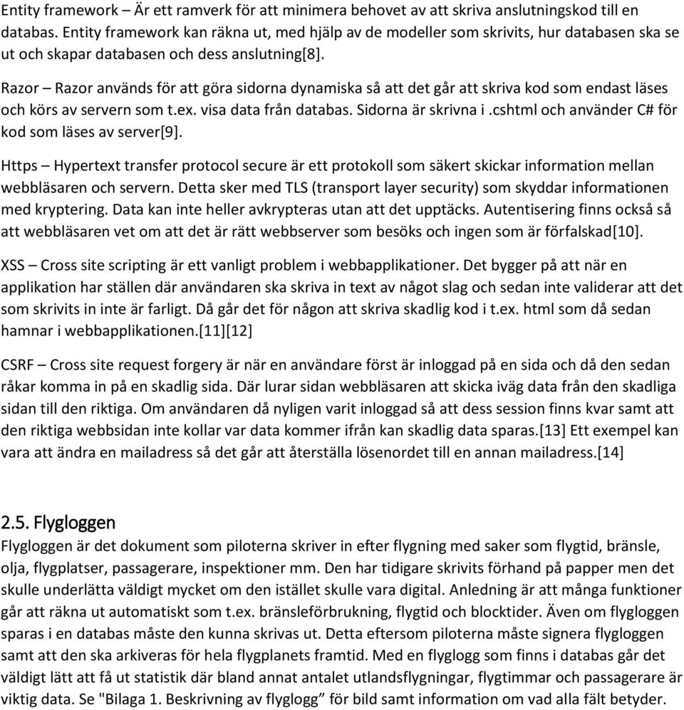 Razor Razor används för att göra sidorna dynamiska så att det går att skriva kod som endast läses och körs av servern som t.ex. visa data från databas. Sidorna är skrivna i.