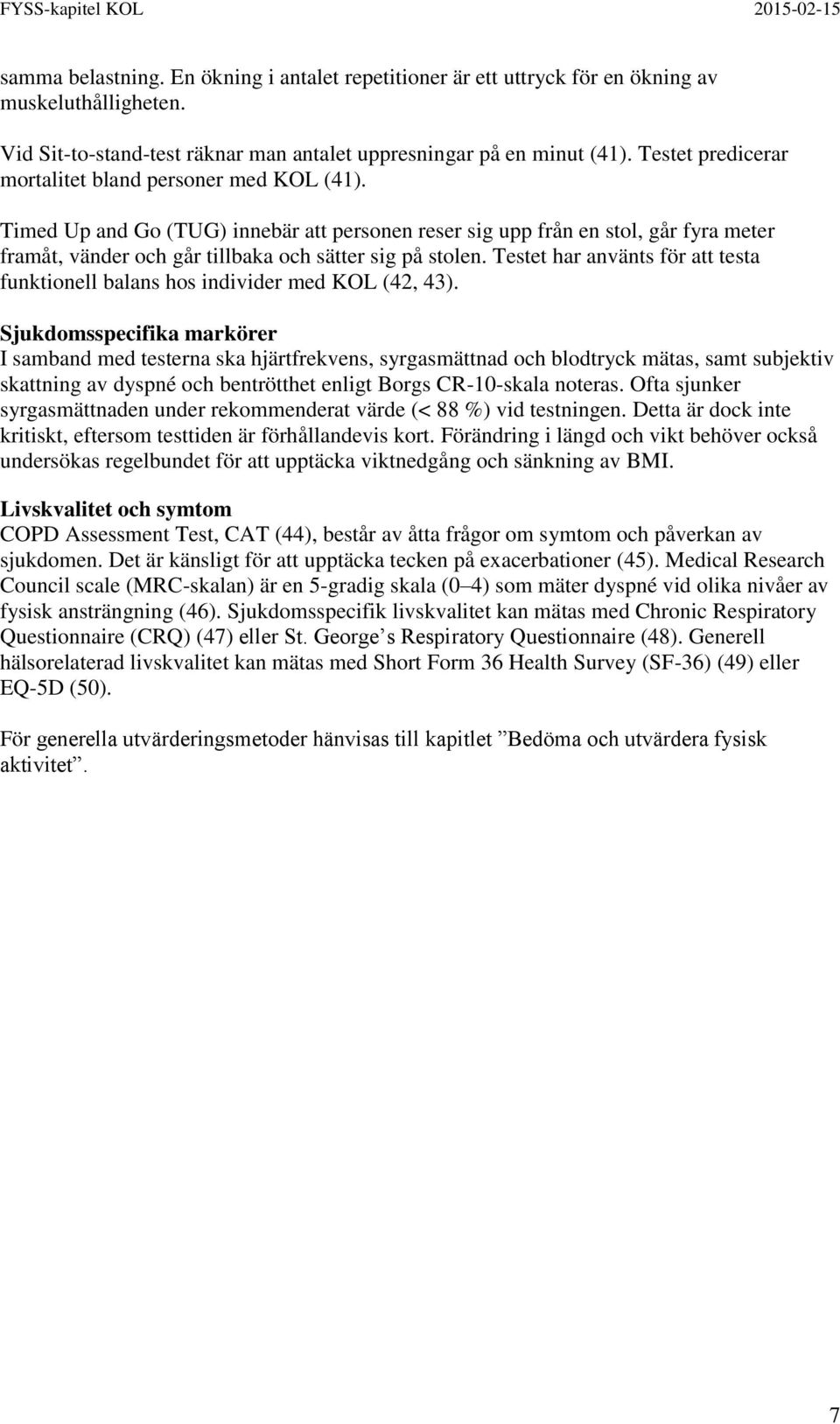 Timed Up and Go (TUG) innebär att personen reser sig upp från en stol, går fyra meter framåt, vänder och går tillbaka och sätter sig på stolen.