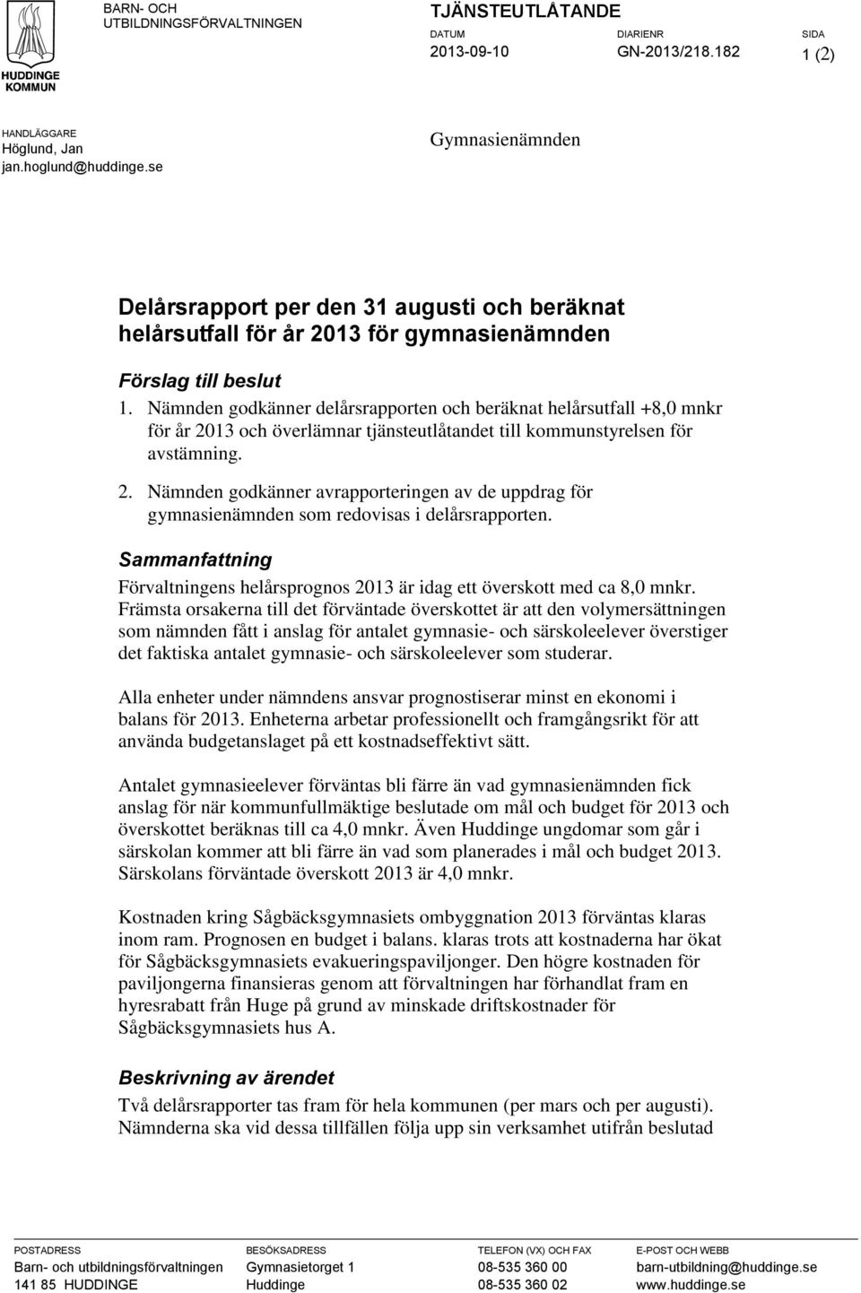 Nämnden godkänner delårsrapporten och beräknat helårsutfall +8,0 mnkr för år 2013 och överlämnar tjänsteutlåtandet till kommunstyrelsen för avstämning. 2. Nämnden godkänner avrapporteringen av de uppdrag för gymnasienämnden som redovisas i delårsrapporten.