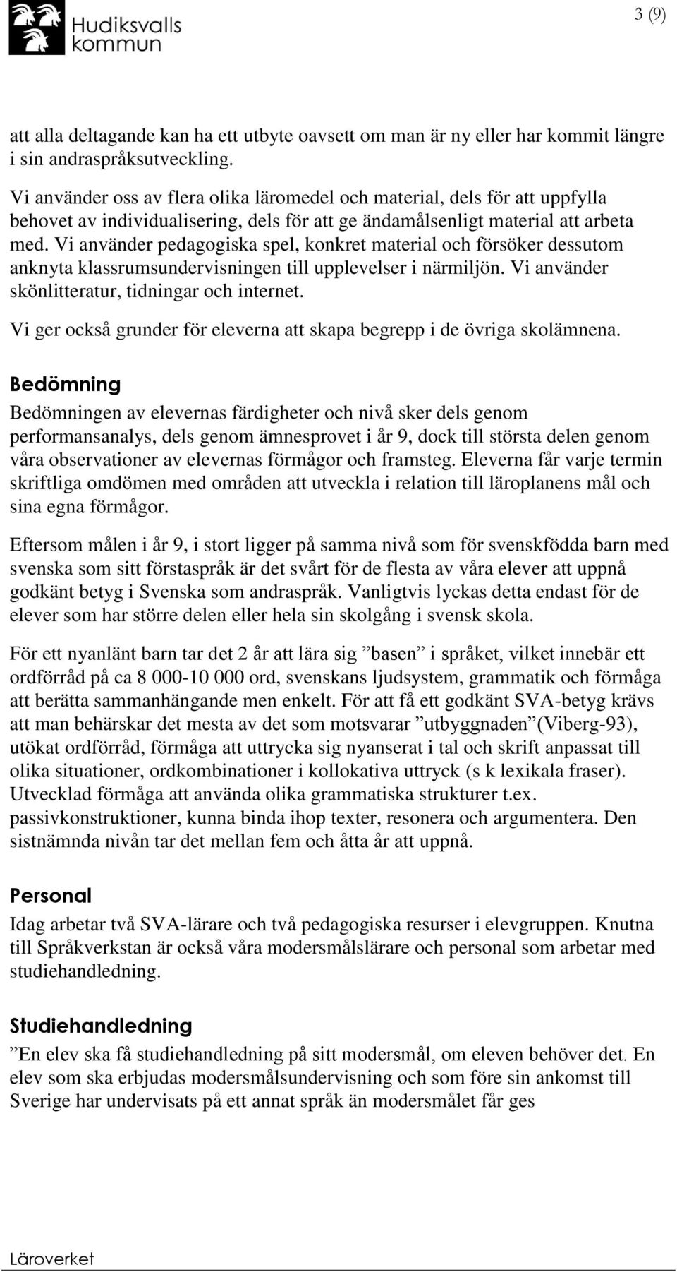 Vi använder pedagogiska spel, konkret material och försöker dessutom anknyta klassrumsundervisningen till upplevelser i närmiljön. Vi använder skönlitteratur, tidningar och internet.