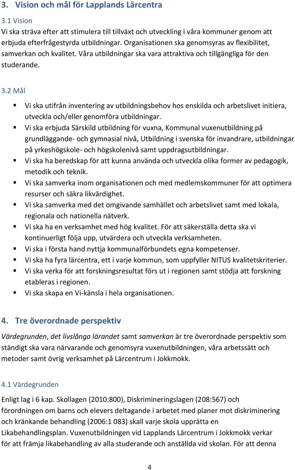 2 Vi ska utifrån inventering av utbildningsbehov hos enskilda och arbetslivet initiera, utveckla och/eller genomföra utbildningar.