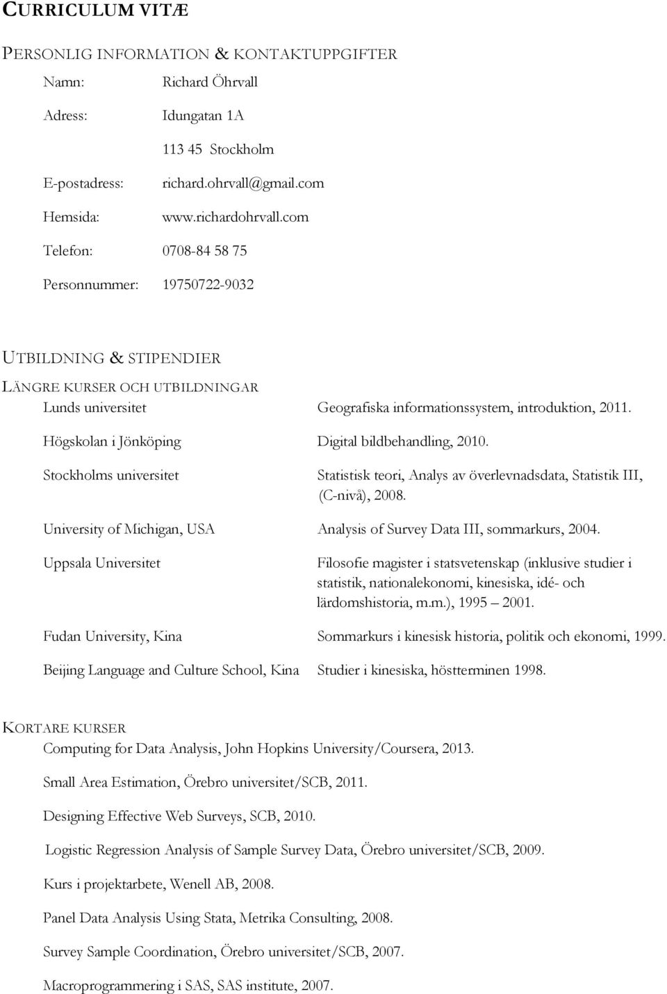 Högskolan i Jönköping Digital bildbehandling, 2010. Stockholms universitet Statistisk teori, Analys av överlevnadsdata, Statistik III, (C-nivå), 2008.