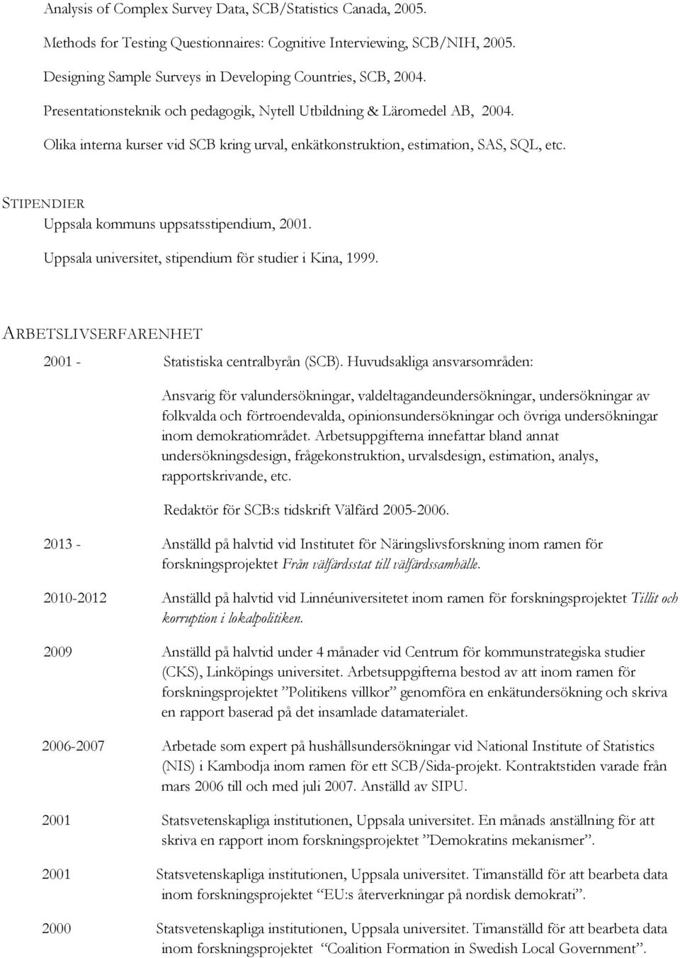 STIPENDIER Uppsala kommuns uppsatsstipendium, 2001. Uppsala universitet, stipendium för studier i Kina, 1999. ARBETSLIVSERFARENHET 2001 - Statistiska centralbyrån (SCB).