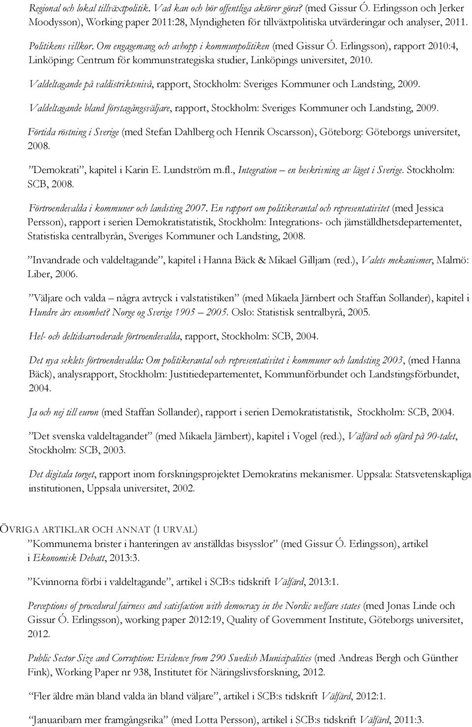 Om engagemang och avhopp i kommunpolitiken (med Gissur Ó. Erlingsson), rapport 2010:4, Linköping: Centrum för kommunstrategiska studier, Linköpings universitet, 2010.