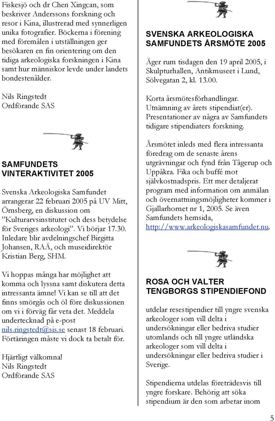 SAMFUNDETS VINTERAKTIVITET 2005 Svenska Arkeologiska Samfundet arrangerar 22 februari 2005 på UV Mitt, Örnsberg, en diskussion om Kulturarvsinstitutet och dess betydelse för Sveriges arkeologi.
