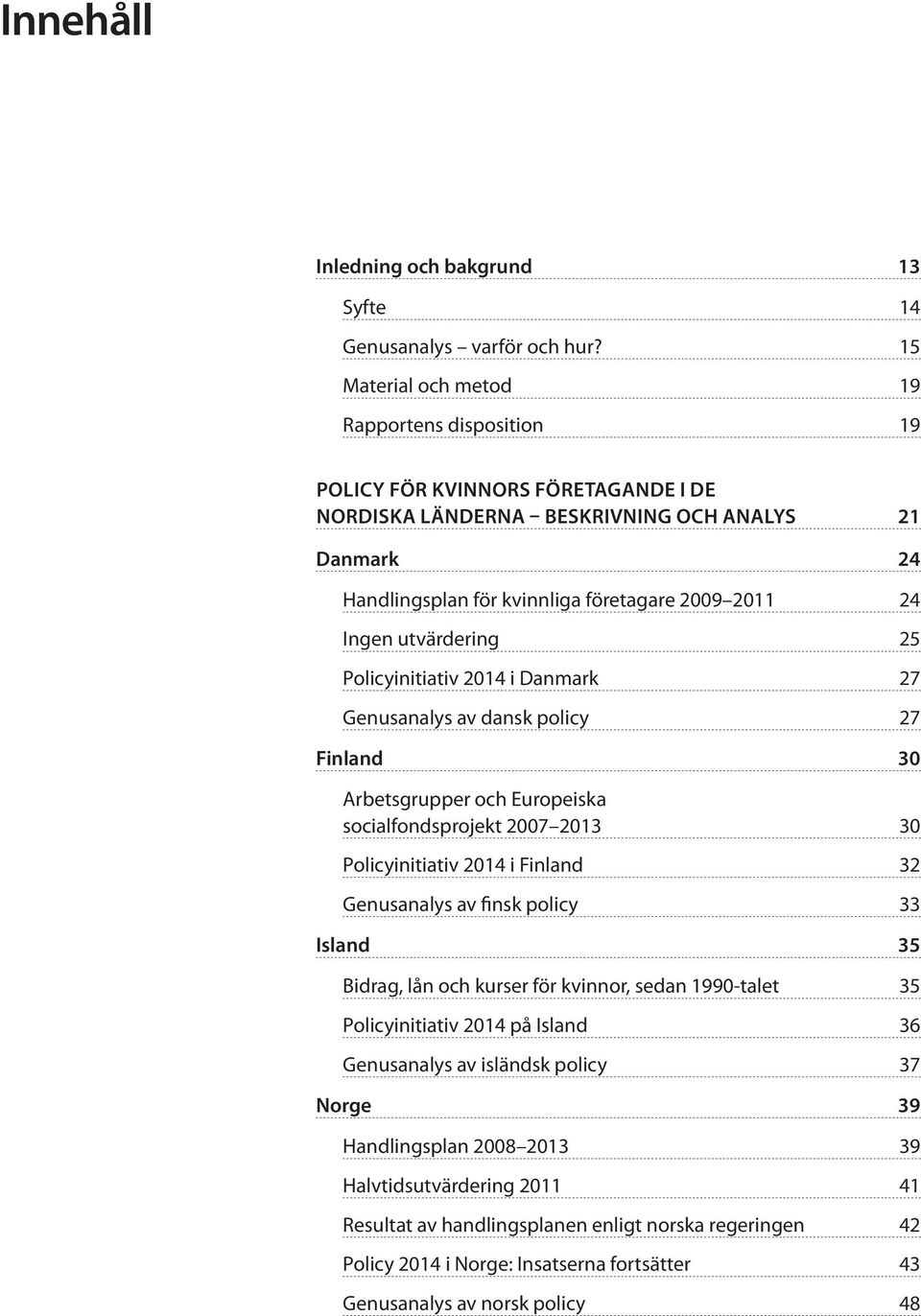 Ingen utvärdering 25 Policyinitiativ 2014 i Danmark 27 Genusanalys av dansk policy 27 Finland 30 Arbetsgrupper och Europeiska socialfondsprojekt 2007 2013 30 Policyinitiativ 2014 i Finland 32