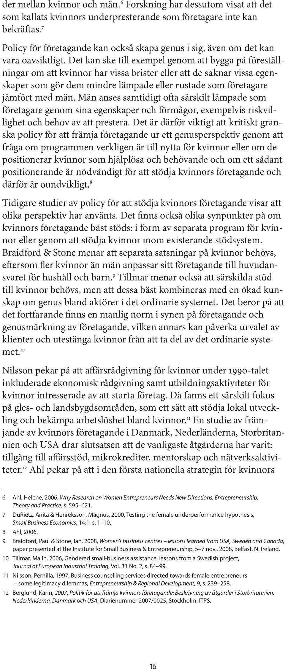 Det kan ske till exempel genom att bygga på föreställningar om att kvinnor har vissa brister eller att de saknar vissa egenskaper som gör dem mindre lämpade eller rustade som företagare jämfört med