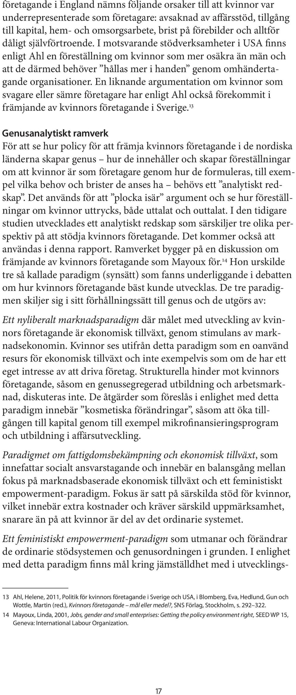 I motsvarande stödverksamheter i USA finns enligt Ahl en föreställning om kvinnor som mer osäkra än män och att de därmed behöver hållas mer i handen genom omhändertagande organisationer.