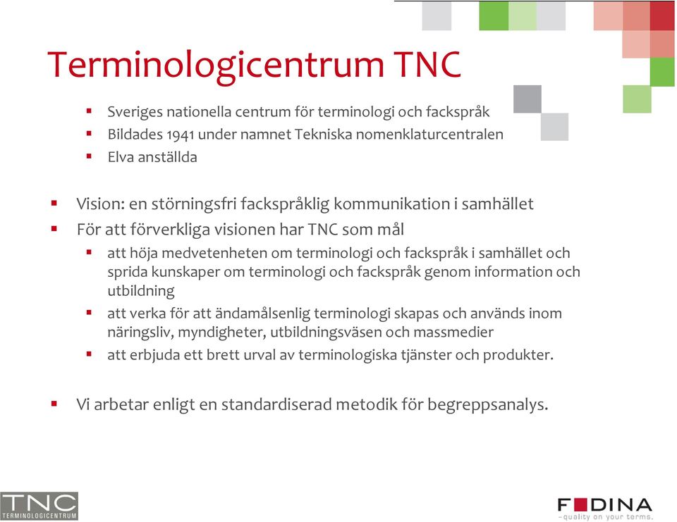 sprida kunskaper om terminologi och fackspråk genom information och utbildning att verka för att ändamålsenlig terminologi skapas och används inom näringsliv,