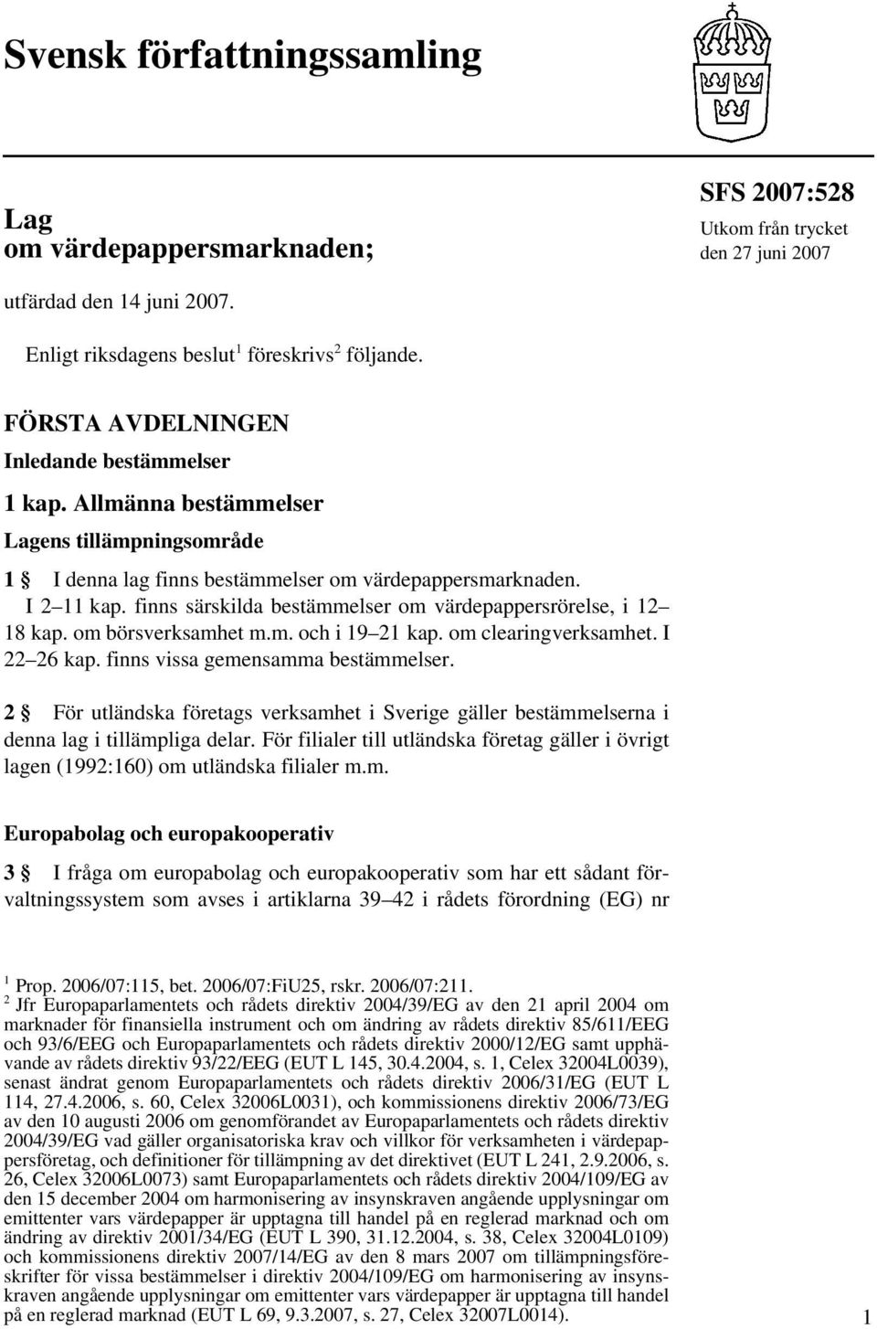 finns särskilda bestämmelser om värdepappersrörelse, i 12 18 kap. om börsverksamhet m.m. och i 19 21 kap. om clearingverksamhet. I 22 26 kap. finns vissa gemensamma bestämmelser.