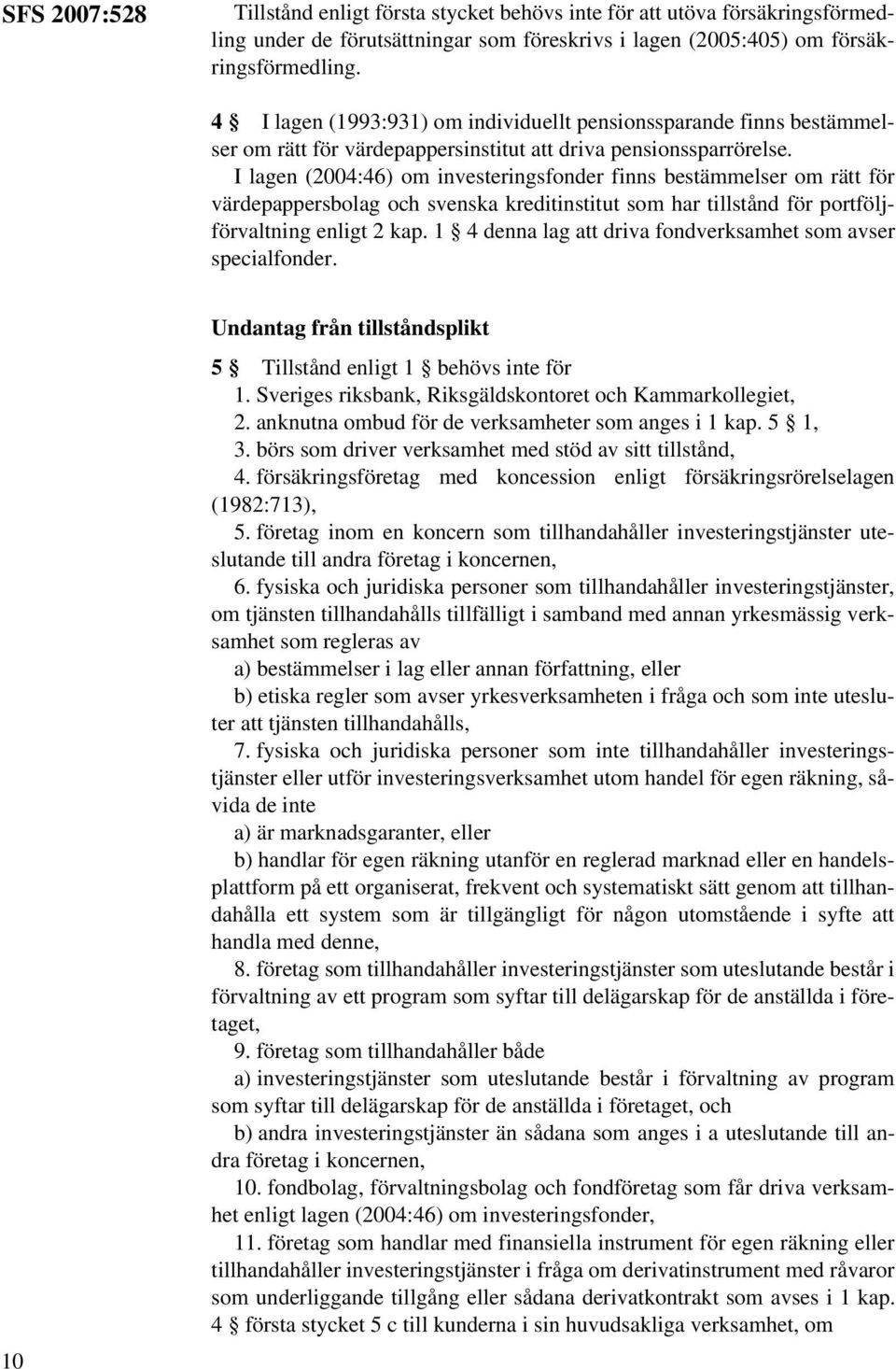 I lagen (2004:46) om investeringsfonder finns bestämmelser om rätt för värdepappersbolag och svenska kreditinstitut som har tillstånd för portföljförvaltning enligt 2 kap.