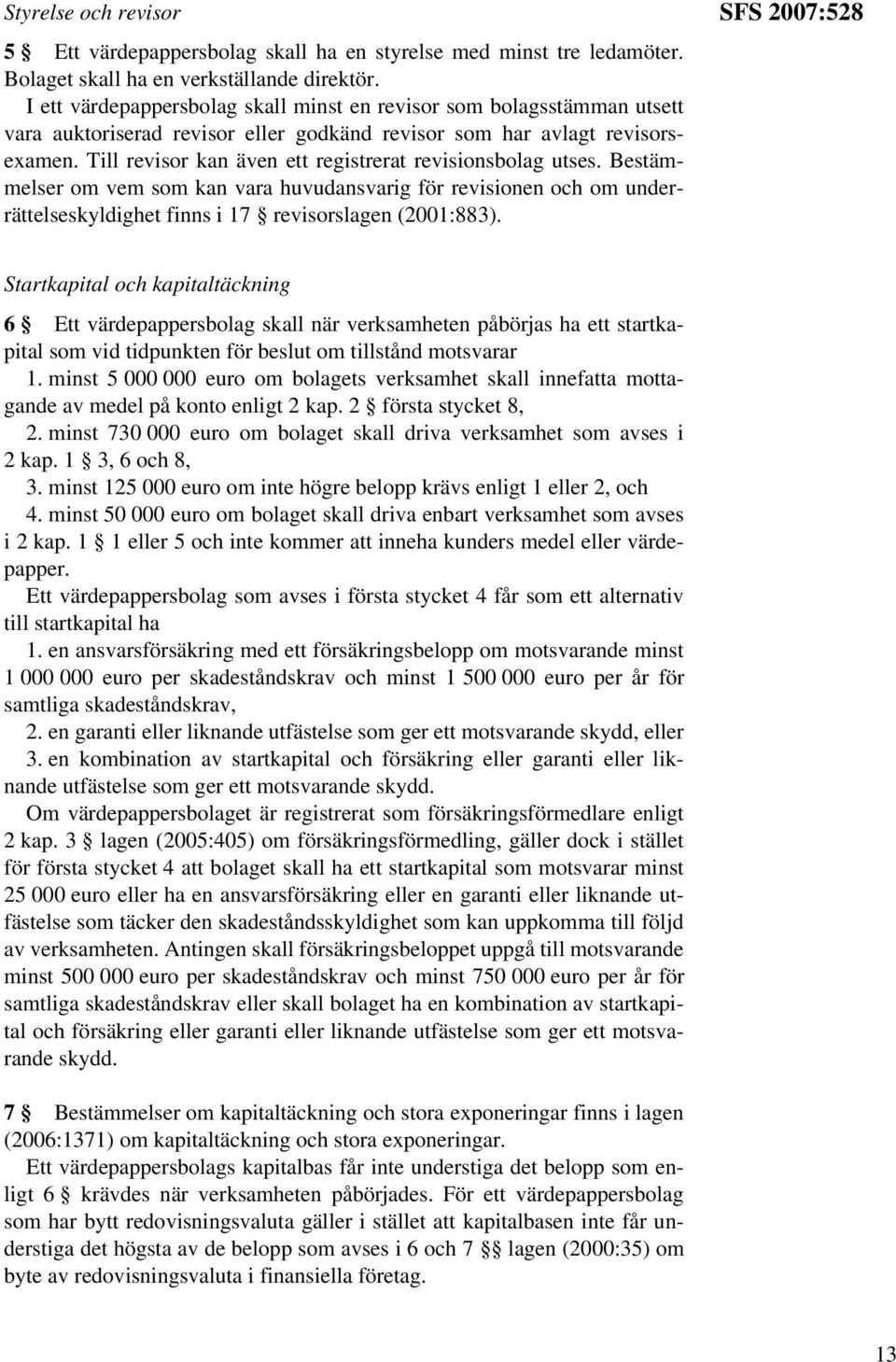 Till revisor kan även ett registrerat revisionsbolag utses. Bestämmelser om vem som kan vara huvudansvarig för revisionen och om underrättelseskyldighet finns i 17 revisorslagen (2001:883).