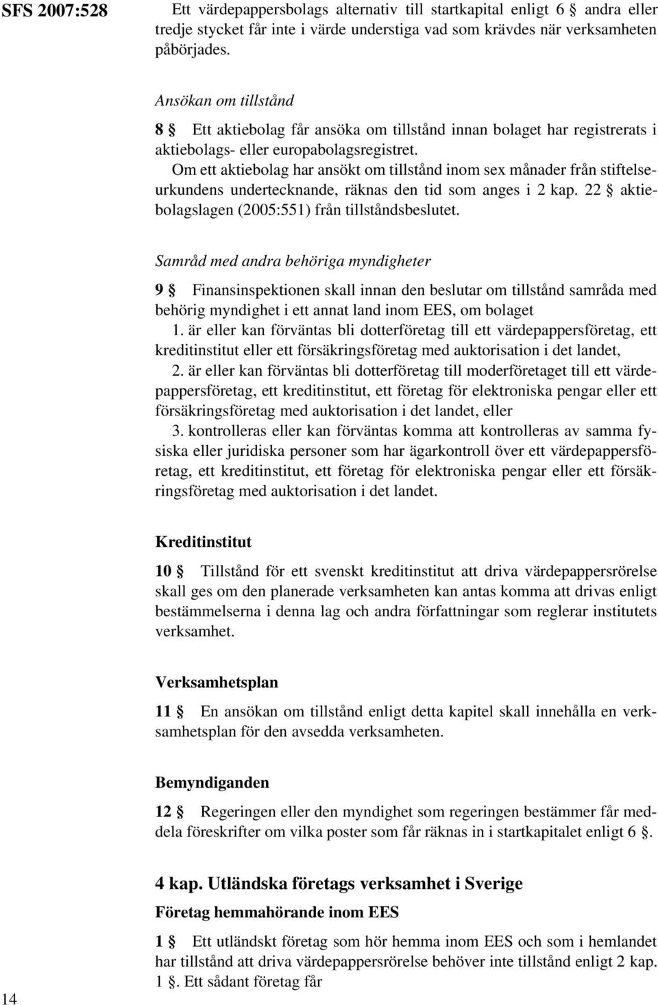 Om ett aktiebolag har ansökt om tillstånd inom sex månader från stiftelseurkundens undertecknande, räknas den tid som anges i 2 kap. 22 aktiebolagslagen (2005:551) från tillståndsbeslutet.