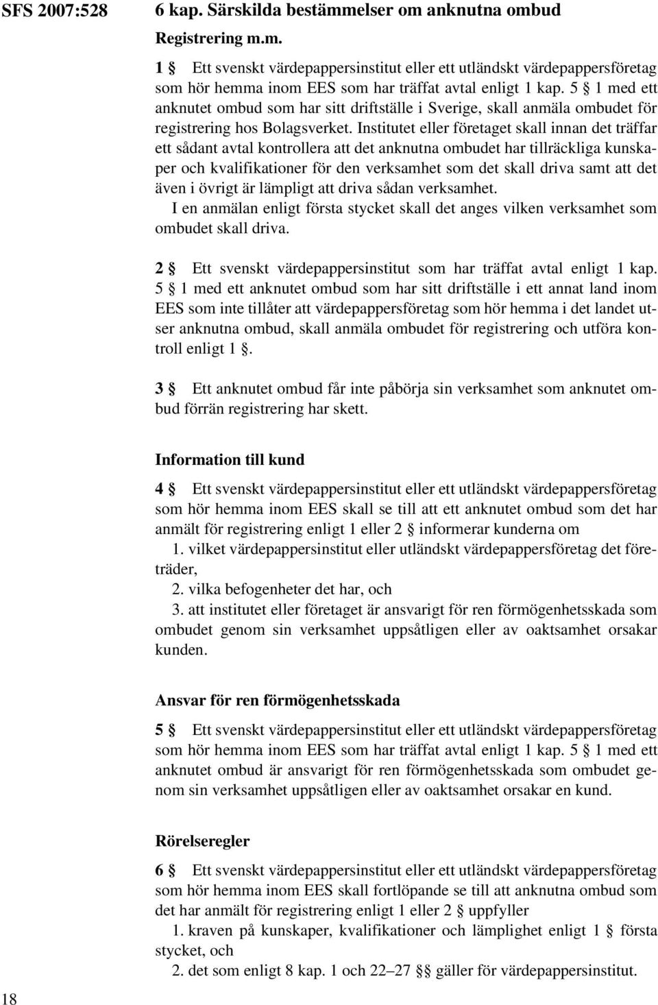 Institutet eller företaget skall innan det träffar ett sådant avtal kontrollera att det anknutna ombudet har tillräckliga kunskaper och kvalifikationer för den verksamhet som det skall driva samt att