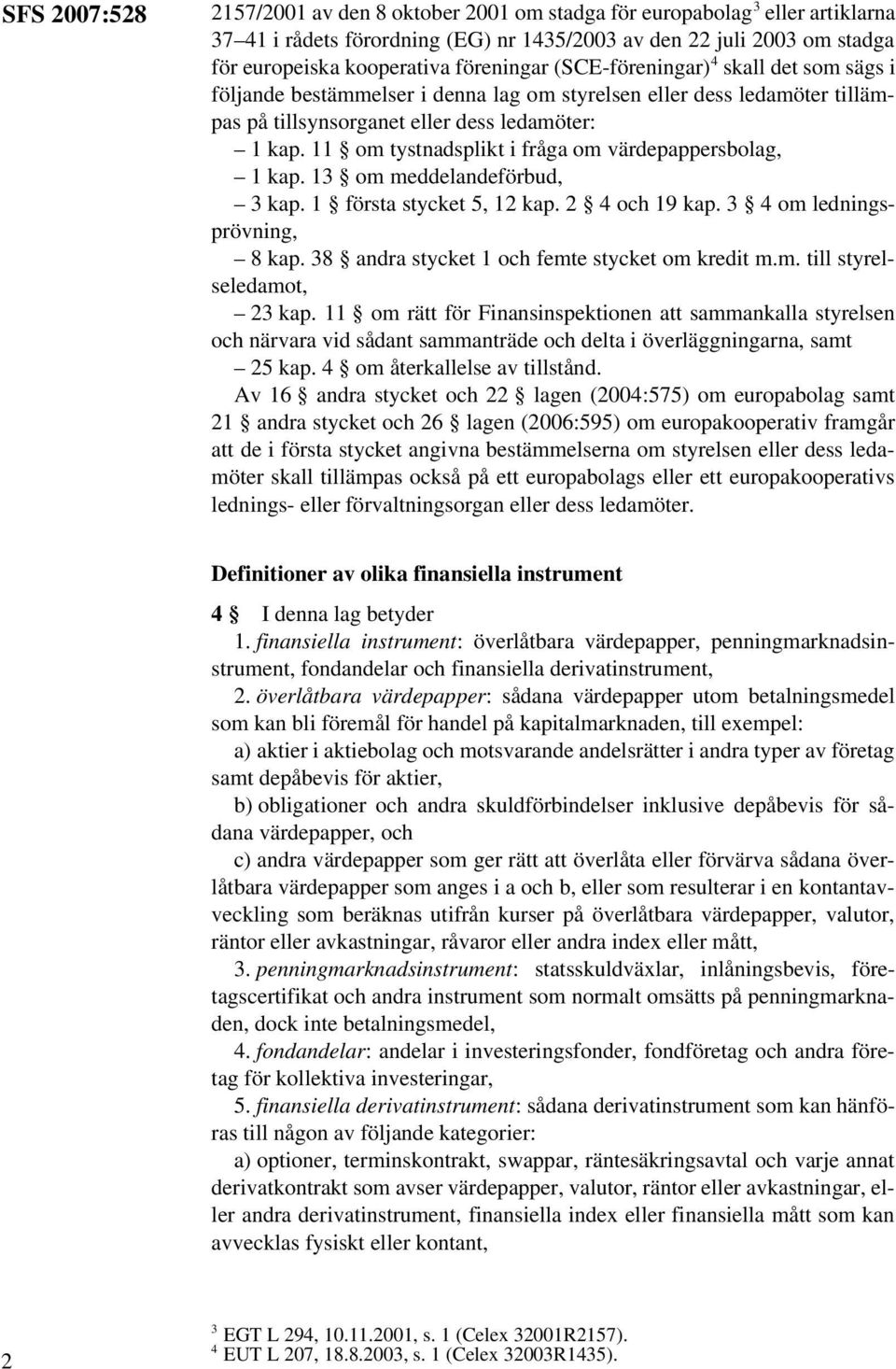 11 om tystnadsplikt i fråga om värdepappersbolag, 1 kap. 13 om meddelandeförbud, 3 kap. 1 första stycket 5, 12 kap. 2 4 och 19 kap. 3 4 om ledningsprövning, 8 kap.