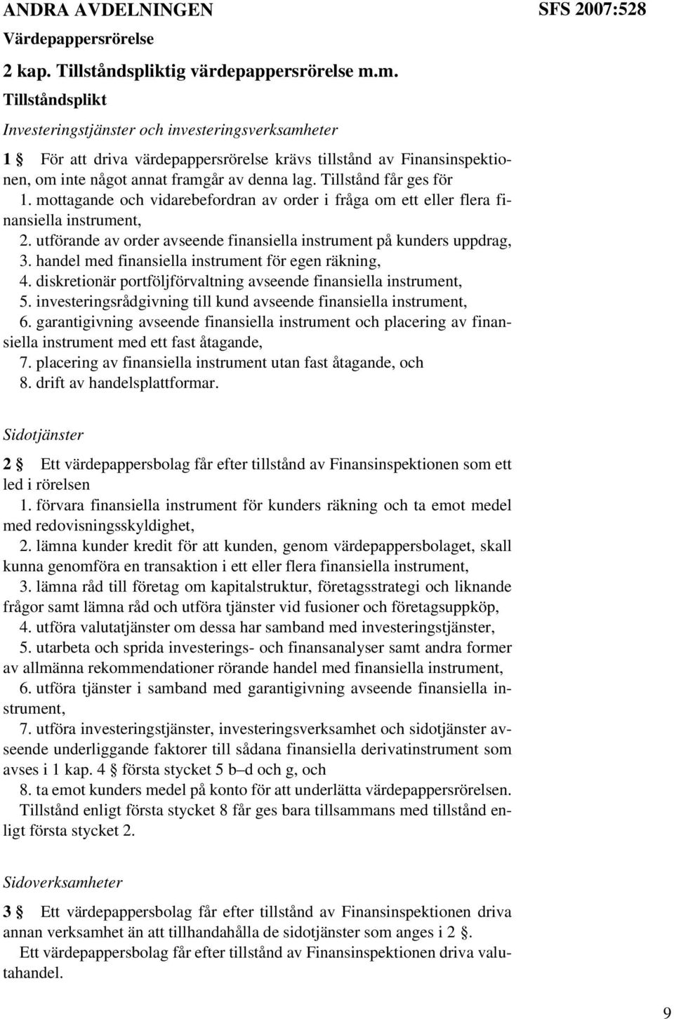 Tillstånd får ges för 1. mottagande och vidarebefordran av order i fråga om ett eller flera finansiella instrument, 2. utförande av order avseende finansiella instrument på kunders uppdrag, 3.