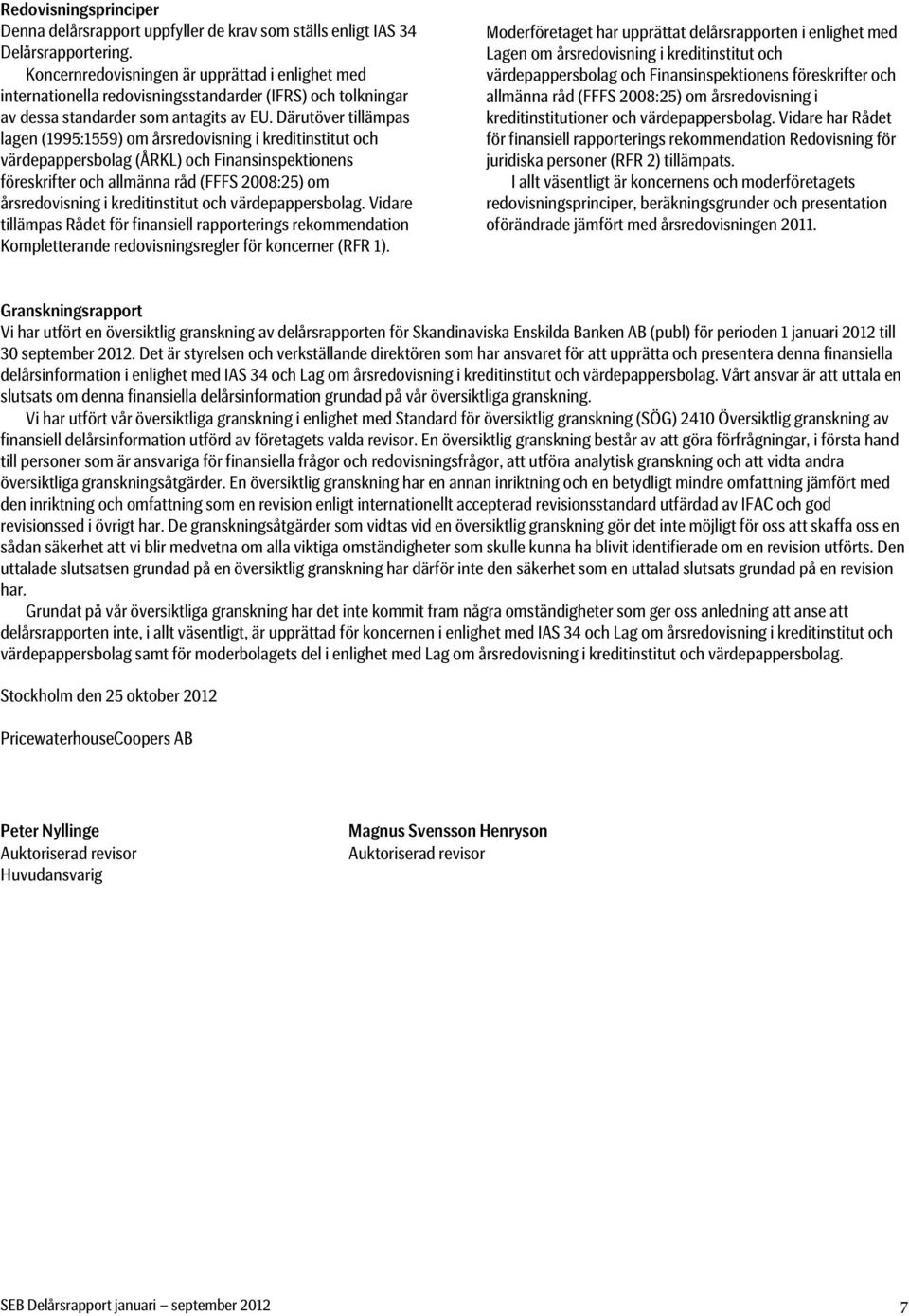 Därutöver tillämpas lagen (1995:1559) om årsredovisning i kreditinstitut och värdepappersbolag (ÅRKL) och Finansinspektionens föreskrifter och allmänna råd (FFFS 2008:25) om årsredovisning i