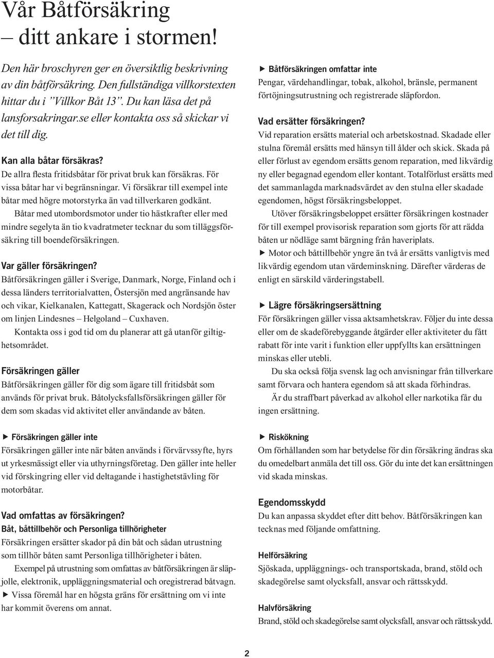 För vissa båtar har vi begränsningar. Vi försäkrar till exempel inte båtar med högre motorstyrka än vad tillverkaren godkänt.