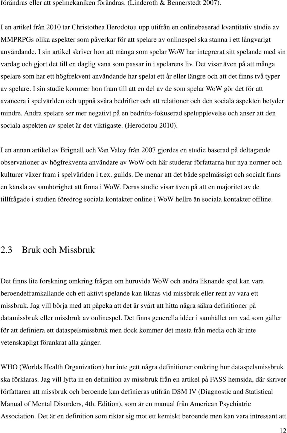 användande. I sin artikel skriver hon att många som spelar WoW har integrerat sitt spelande med sin vardag och gjort det till en daglig vana som passar in i spelarens liv.