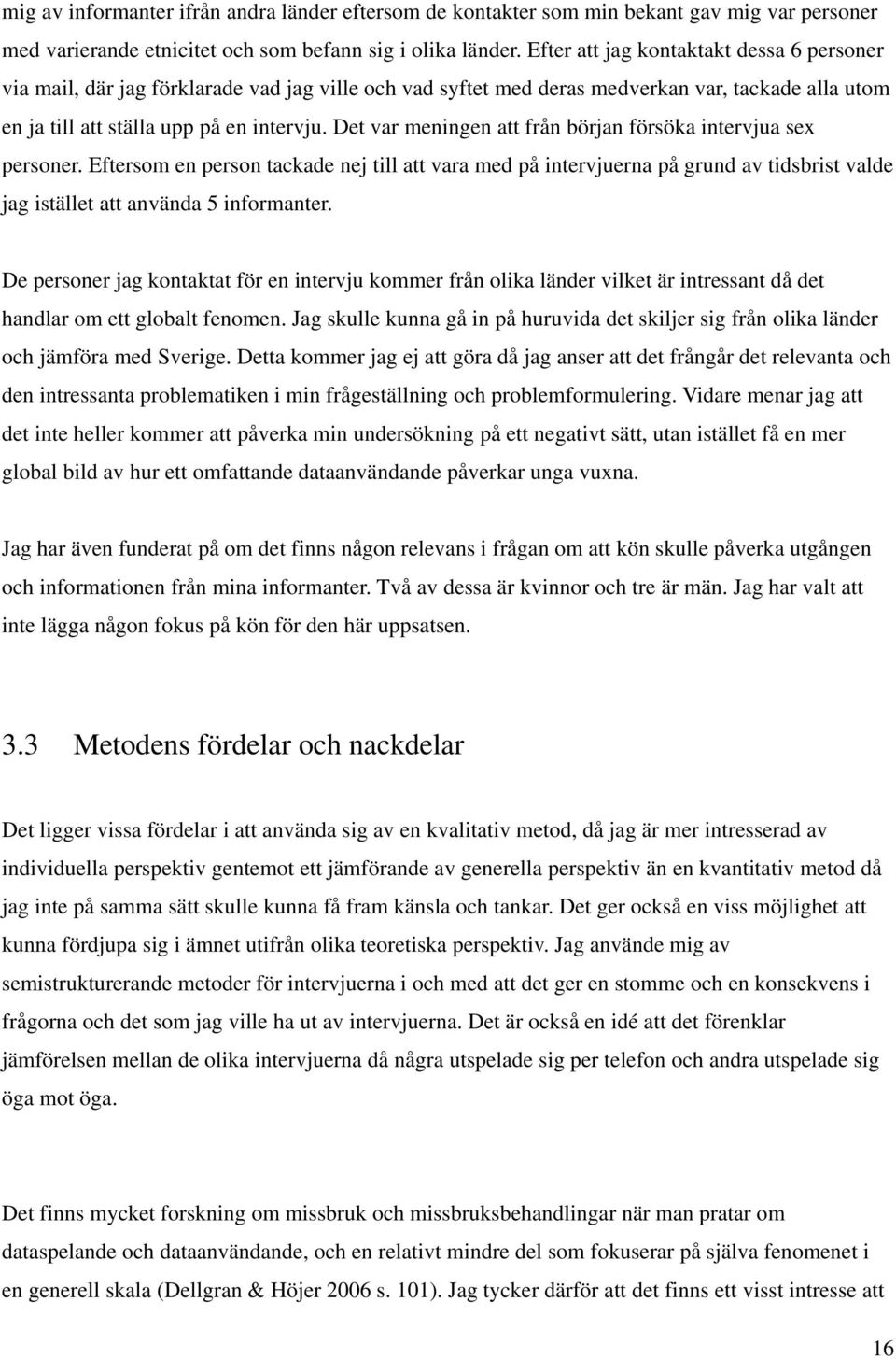 Det var meningen att från början försöka intervjua sex personer. Eftersom en person tackade nej till att vara med på intervjuerna på grund av tidsbrist valde jag istället att använda 5 informanter.