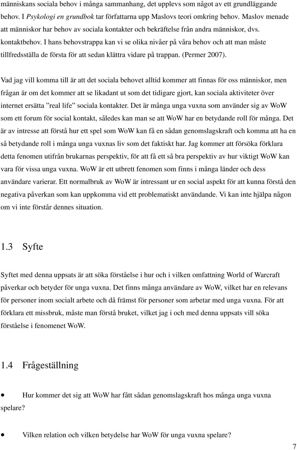 I hans behovstrappa kan vi se olika nivåer på våra behov och att man måste tillfredsställa de första för att sedan klättra vidare på trappan. (Permer 2007).