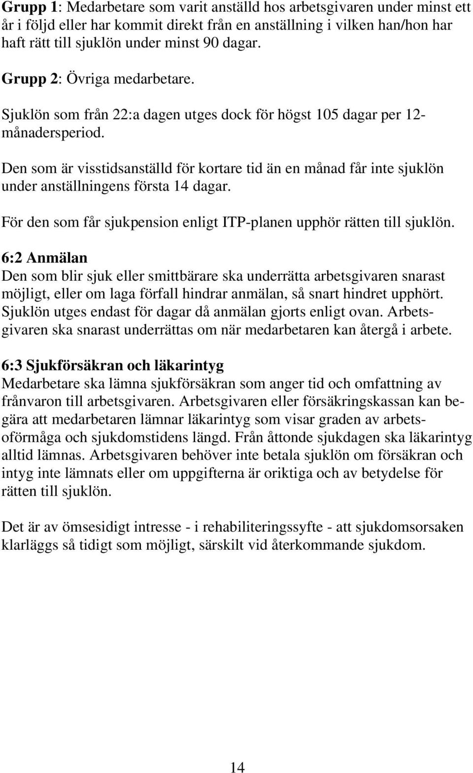 Den som är visstidsanställd för kortare tid än en månad får inte sjuklön under anställningens första 14 dagar. För den som får sjukpension enligt ITP-planen upphör rätten till sjuklön.