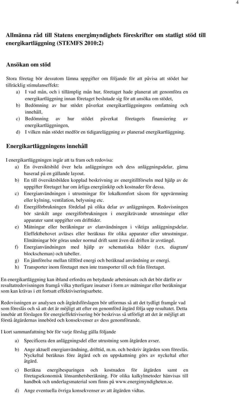 stödet, b) Bedömning av hur stödet påverkat energikartläggningens omfattning och innehåll, c) Bedömning av hur stödet påverkat företagets finansiering av energikartläggningen, d) I vilken mån stödet