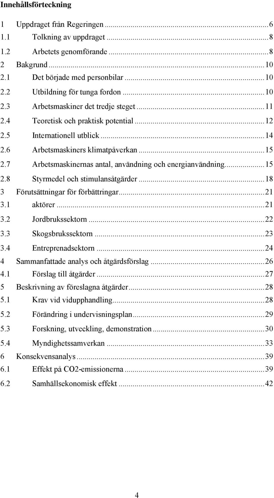 7 Arbetsmaskinernas antal, användning och energianvändning... 15 2.8 Styrmedel och stimulansåtgärder... 18 3 Förutsättningar för förbättringar... 21 3.1 aktörer... 21 3.2 Jordbrukssektorn... 22 3.