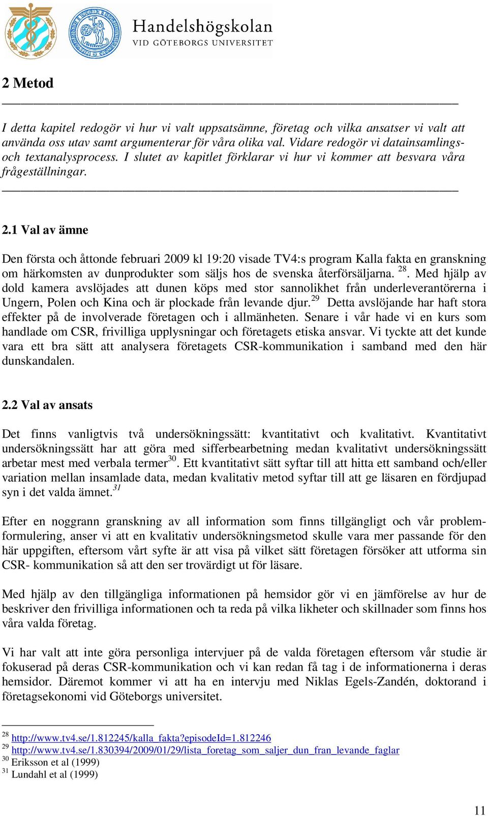 1 Val av ämne Den första och åttonde februari 2009 kl 19:20 visade TV4:s program Kalla fakta en granskning om härkomsten av dunprodukter som säljs hos de svenska återförsäljarna. 28.