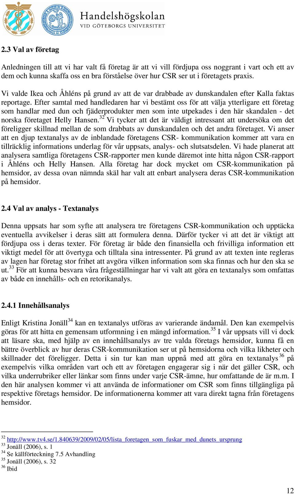 Efter samtal med handledaren har vi bestämt oss för att välja ytterligare ett företag som handlar med dun och fjäderprodukter men som inte utpekades i den här skandalen - det norska företaget Helly