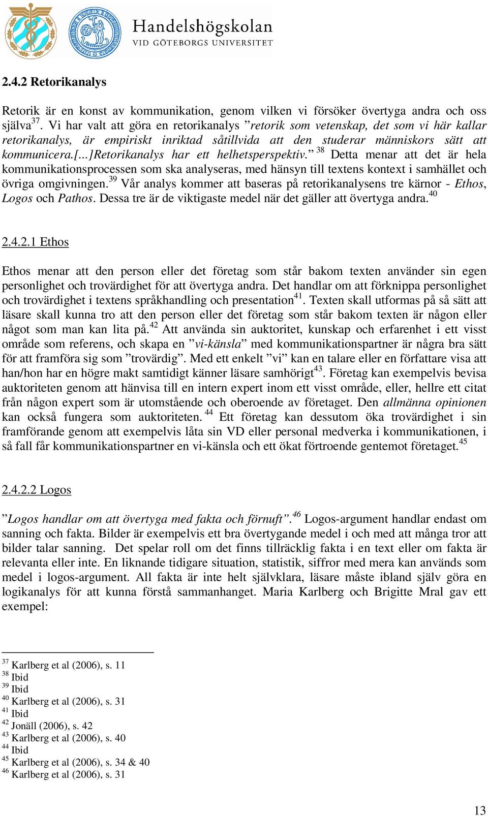 ..]retorikanalys har ett helhetsperspektiv. 38 Detta menar att det är hela kommunikationsprocessen som ska analyseras, med hänsyn till textens kontext i samhället och övriga omgivningen.