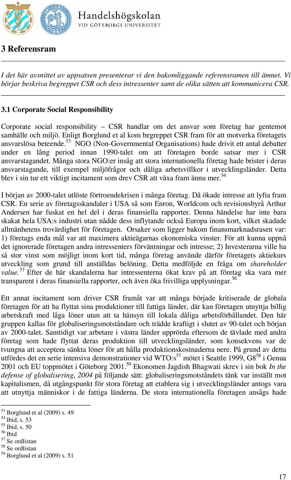 1 Corporate Social Responsibility Corporate social responsibility CSR handlar om det ansvar som företag har gentemot samhälle och miljö.